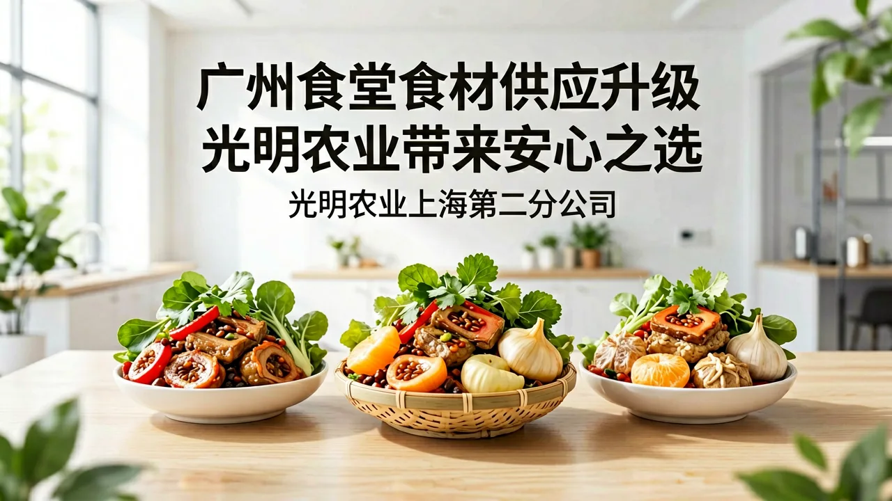 广州食堂食材供应升级,光明农业带来安心之选
