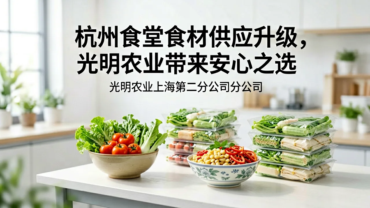 杭州食堂食材供应升级,光明农业带来安心之选